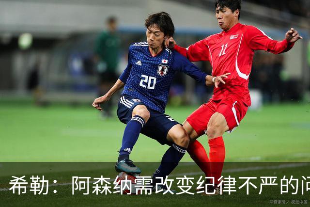希勒：阿森纳需改变纪律不严的问题